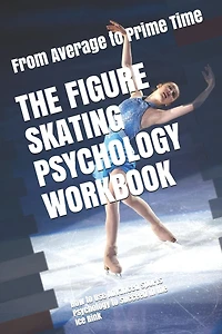 The Figure Skating Psychology Workbook: How to Use Advanced Sports Psychology to Succeed in the Ice Rink