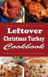 Leftover Christmas Turkey Cookbook: Pot Pie, Sandwich and Other Recipes for Holiday