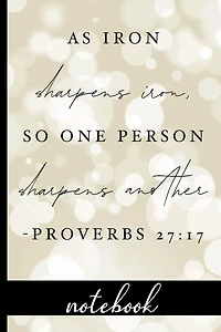 As Iron Sharpens Iron, So One Person Sharpens Another Proverbs 27: 17 - Notebook:Blank Line Notebook With Bible Verse & Pretty Cover Design - Great To Use As A Diary, Gratitude & Prayer Journal And More!