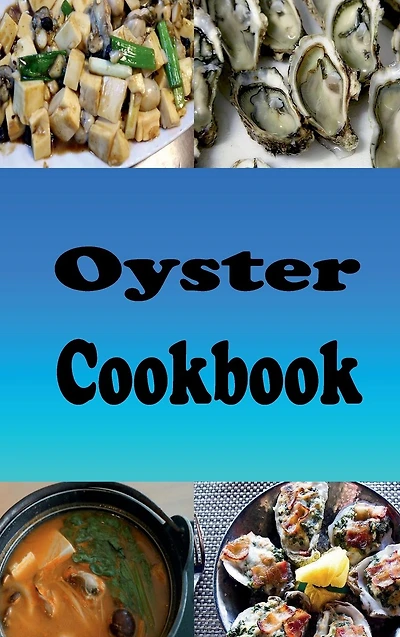 Oyster Cookbook: Recipes for Oysters Rockefeller, Bienville, Stuffing and On the Half Shell