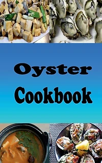 Oyster Cookbook: Recipes for Oysters Rockefeller, Bienville, Stuffing and On the Half Shell