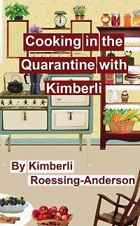 Cooking in the Quarantine with Kimberli: With Recipes from Family and Friends