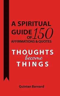 A Spiritual Guide of 150 Affirmations & Quotes: Thoughts Become Things