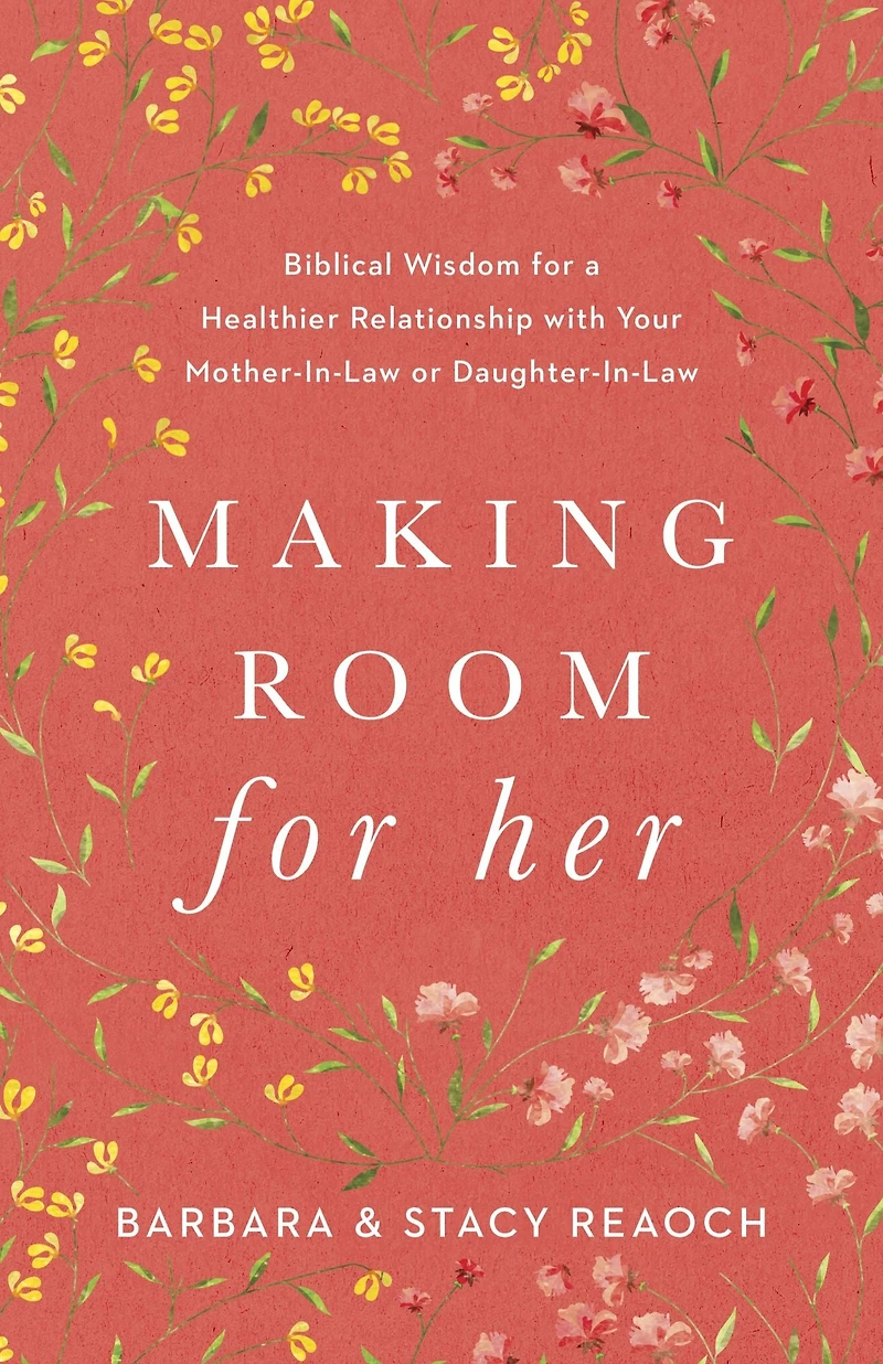 Making Room for Her: Biblical Wisdom a Healthier Relationship with Your Mother-In-Law or Daughter-In-Law