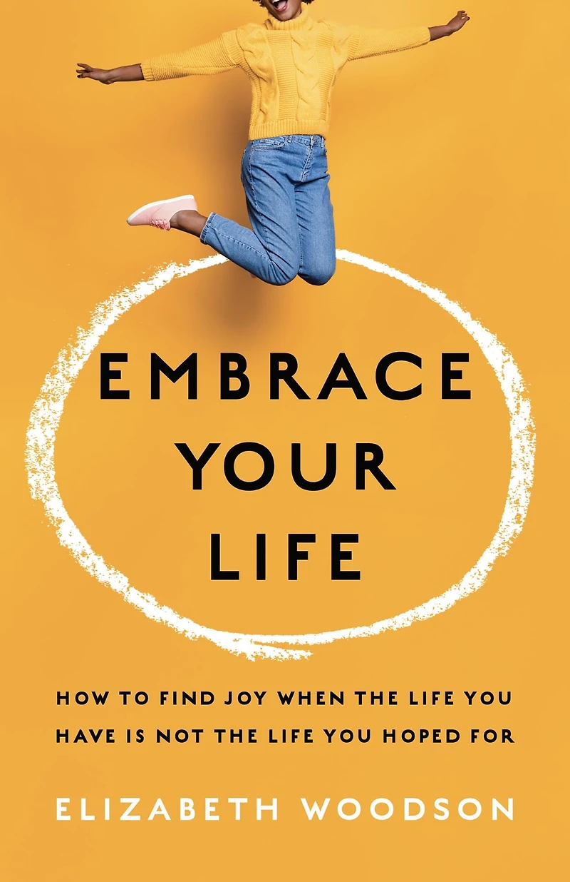 Embrace Your Life: How to Find Joy When the Life You Have is Not Hoped For
