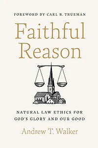 Faithful Reason: Natural Law Ethics for God's Glory and Our Good