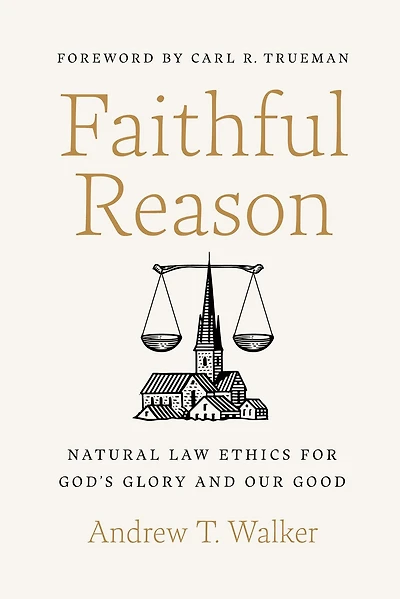 Faithful Reason: Natural Law Ethics for God's Glory and Our Good