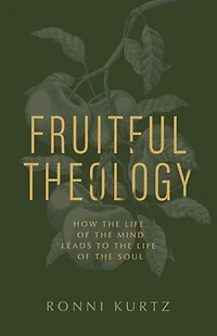 Fruitful Theology: How the Life of Mind Leads to Soul