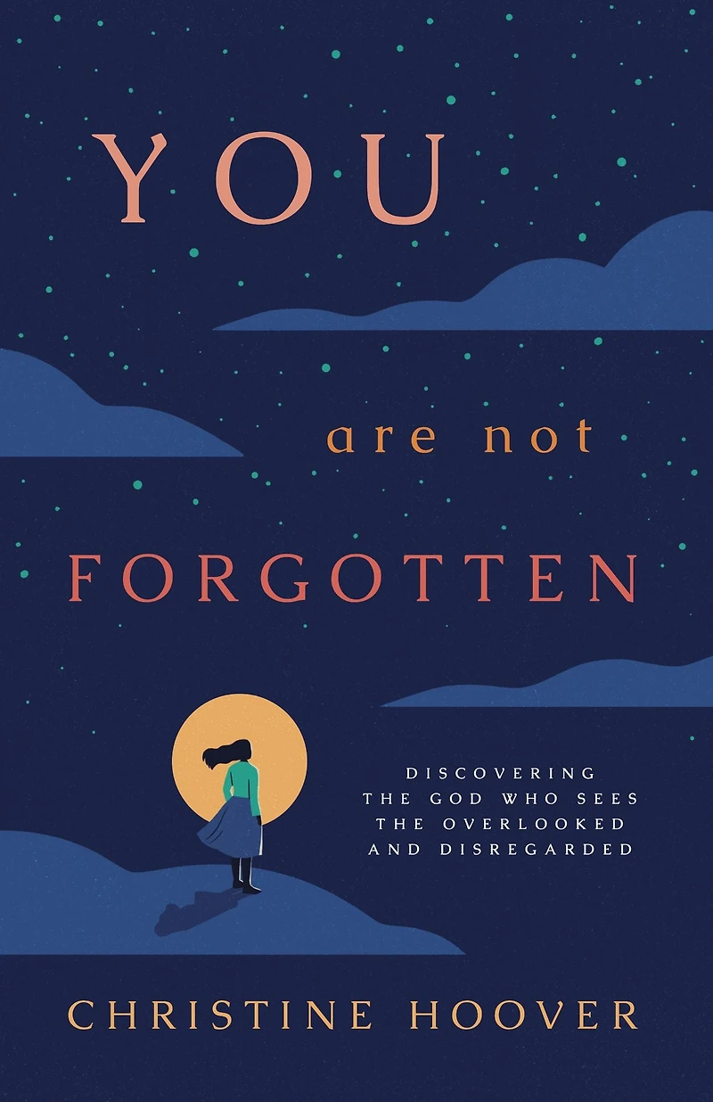 You Are Not Forgotten: Discovering the God Who Sees Overlooked and Disregarded