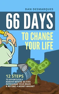 66 Days to Change Your Life: 12 Steps Effortlessly Remove Mental Blocks, Reprogram Brain and Become a Money Magnet