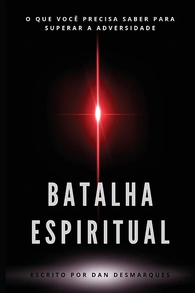 Batalha Espiritual: O Que Vocï¿½ Precisa Saber Para Superar a Adversidade