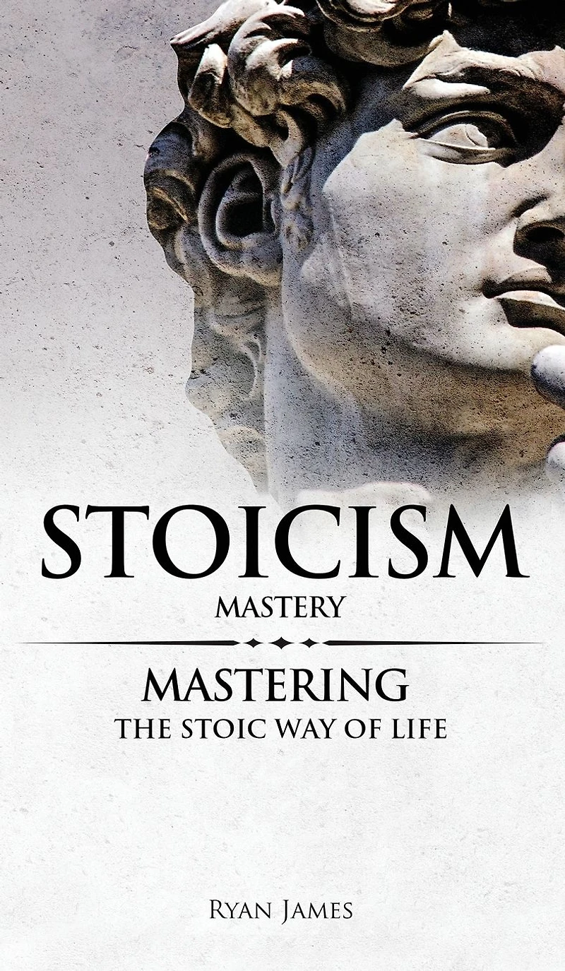 Stoicism: Mastery - Mastering The Stoic Way of Life