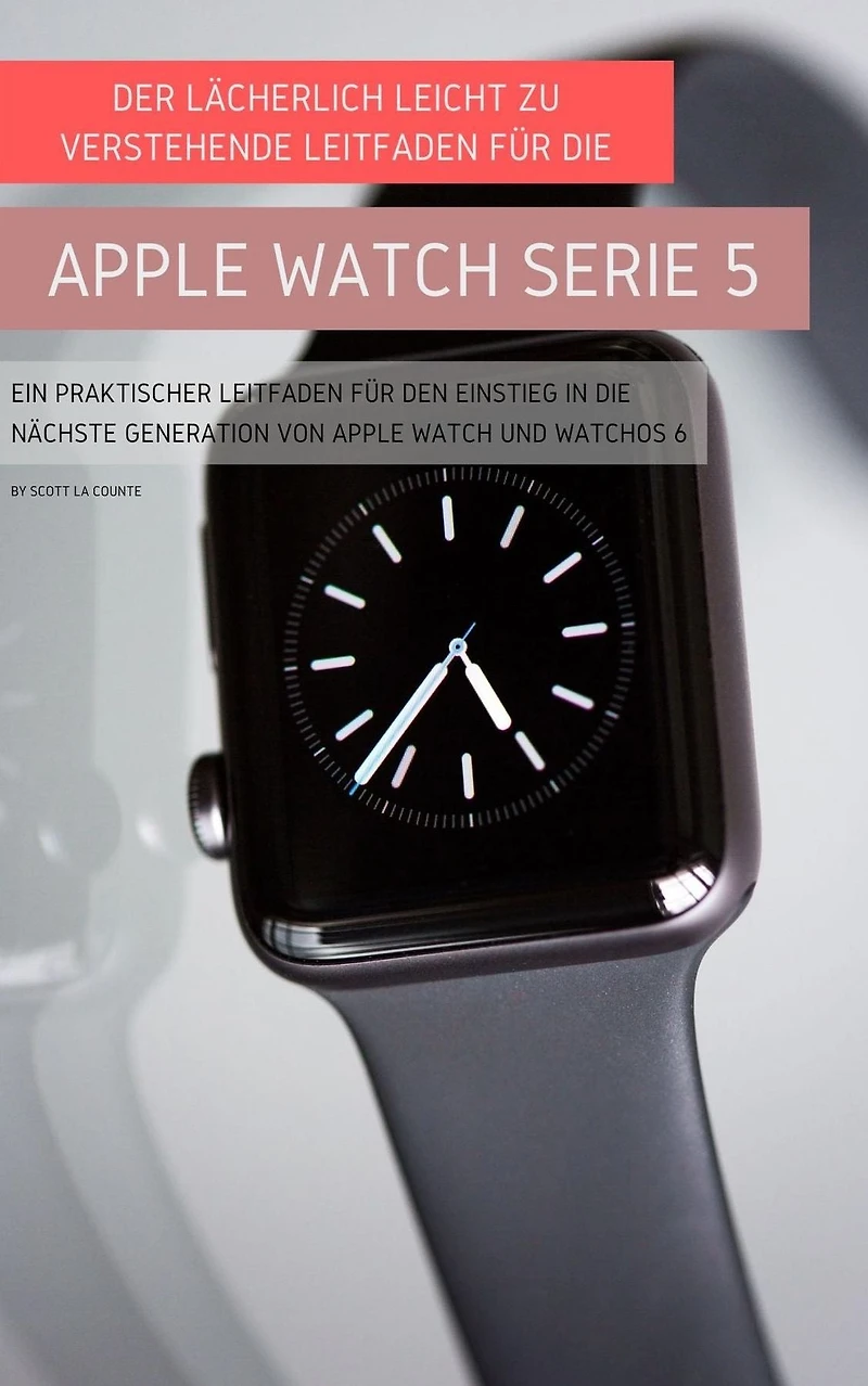 Der Lächerlich Leicht Zu Verstehende Leitfaden Für Die Apple Watch Serie 5: Ein Praktischer Leitfaden Für Den Einstieg In Die Nächste Generation Von Apple Watch Und Watchos 6