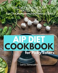 AIP Diet Cookbook For Picky Eaters: 30+ Tasty and Healthy Curated Recipes The Autoimmune Protocol