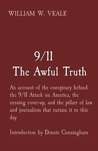 9/11 The Awful Truth: An account of the conspiracy behind the 9/11 Attack on America, the ensuing cover-up, and the pillars of law and journalism that sustain it to this day Introduction by Dennis Cunningham