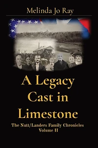 A Legacy Cast Limestone: The Nutt/Landers Family Chronicles Volume II
