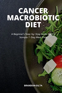 Cancer Macrobiotic Diet: a Beginner's Step-by-Step Guide With Sample 7-Day Meal Plan