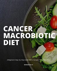 Cancer Macrobiotic Diet: a Beginner's Step-by-Step Guide With Sample 7-Day Meal Plan