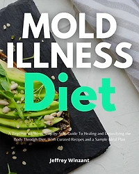 Mold Illness Diet: a Beginner's 3-Week Step-by-Step Guide to Healing and Detoxifying the Body through Diet, with Curated Recipes Sample Meal Plan