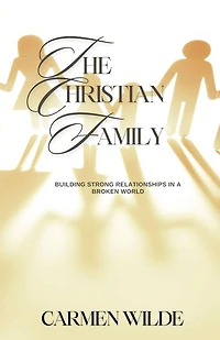 The Christian Family: Building Strong Relationships a Broken World
