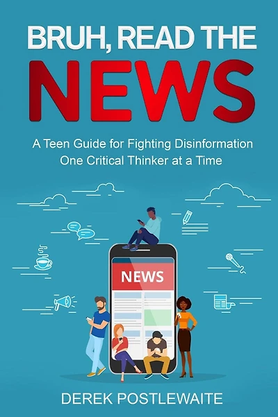 Bruh, Read the News: a Teen Guide for Fighting Disinformation, One Critical Thinker at Time