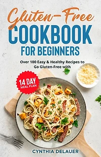 Gluten-Free Cookbook for Beginners: Over 100 Easy & Healthy Recipes to Go with 14 Day Meal Plan
