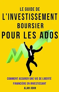 Le Guide de L'investissement Boursier Pour Les Adolescents: Comment Assurer Une Vie de Liberté Financière Grâce au Pouvoir de L'investissement