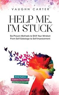 Help Me, I'm Stuck: Six Proven Methods to Shift Your Mindset From Self-Sabotage Self-Improvement (The Me Series)