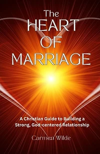 The Heart of Marriage: a Christian Guide to Building Strong, God-centered Relationship
