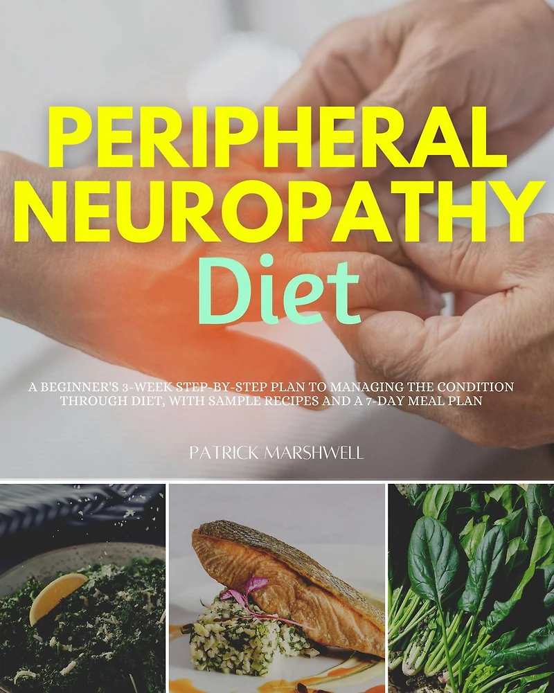 Peripheral Neuropathy Diet: a Beginner's 3-Week Step-by-Step Plan to Managing the Condition Through Diet, With Sample Recipes and 7-Day Meal
