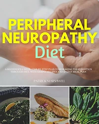 Peripheral Neuropathy Diet: a Beginner's 3-Week Step-by-Step Plan to Managing the Condition Through Diet, With Sample Recipes and 7-Day Meal