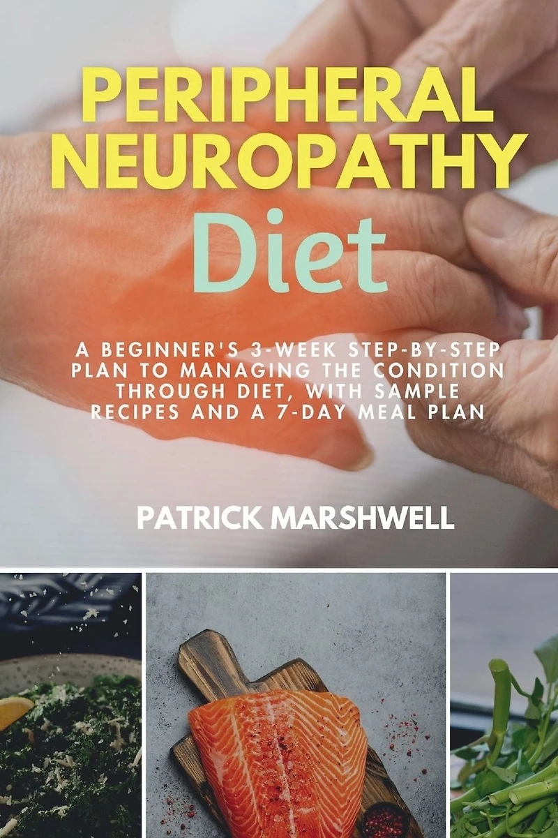 Peripheral Neuropathy Diet: a Beginner's 3-Week Step-by-Step Plan to Managing the Condition Through Diet, With Sample Recipes and 7-Day Meal