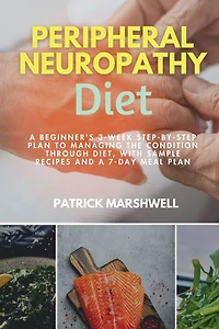 Peripheral Neuropathy Diet: a Beginner's 3-Week Step-by-Step Plan to Managing the Condition Through Diet, With Sample Recipes and 7-Day Meal