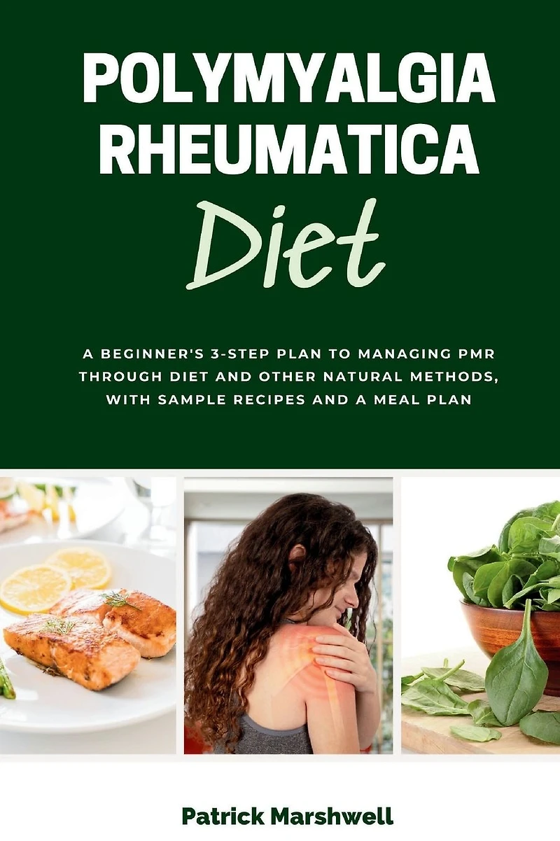 Polymyalgia Rheumatica Diet: a Beginner's 3-Step Plan to Managing PMR Through Diet and Other Natural Methods, With Sample Recipes Meal