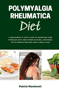 Polymyalgia Rheumatica Diet: a Beginner's 3-Step Plan to Managing PMR Through Diet and Other Natural Methods, With Sample Recipes Meal