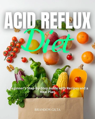 Acid Reflux Diet: A Beginner's Step by Step Guide with Recipes and a Meal Plan