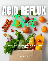 Acid Reflux Diet: A Beginner's Step by Step Guide with Recipes and a Meal Plan