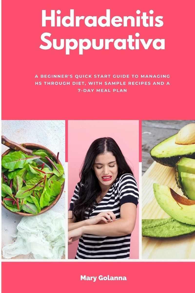 Hidradenitis Suppurativa: a Beginner's Quick Start Guide to Managing HS Through Diet, With Sample Recipes and 7-Day Meal Plan