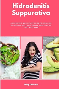 Hidradenitis Suppurativa: a Beginner's Quick Start Guide to Managing HS Through Diet, With Sample Recipes and 7-Day Meal Plan