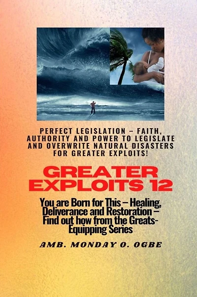 Greater Exploits - 12 Perfect Legislation - Faith, Authority and Power to LEGISLATE and OVERWRITE: You are Born for This - Healing, Deliverance and Restoration - Equipping Series