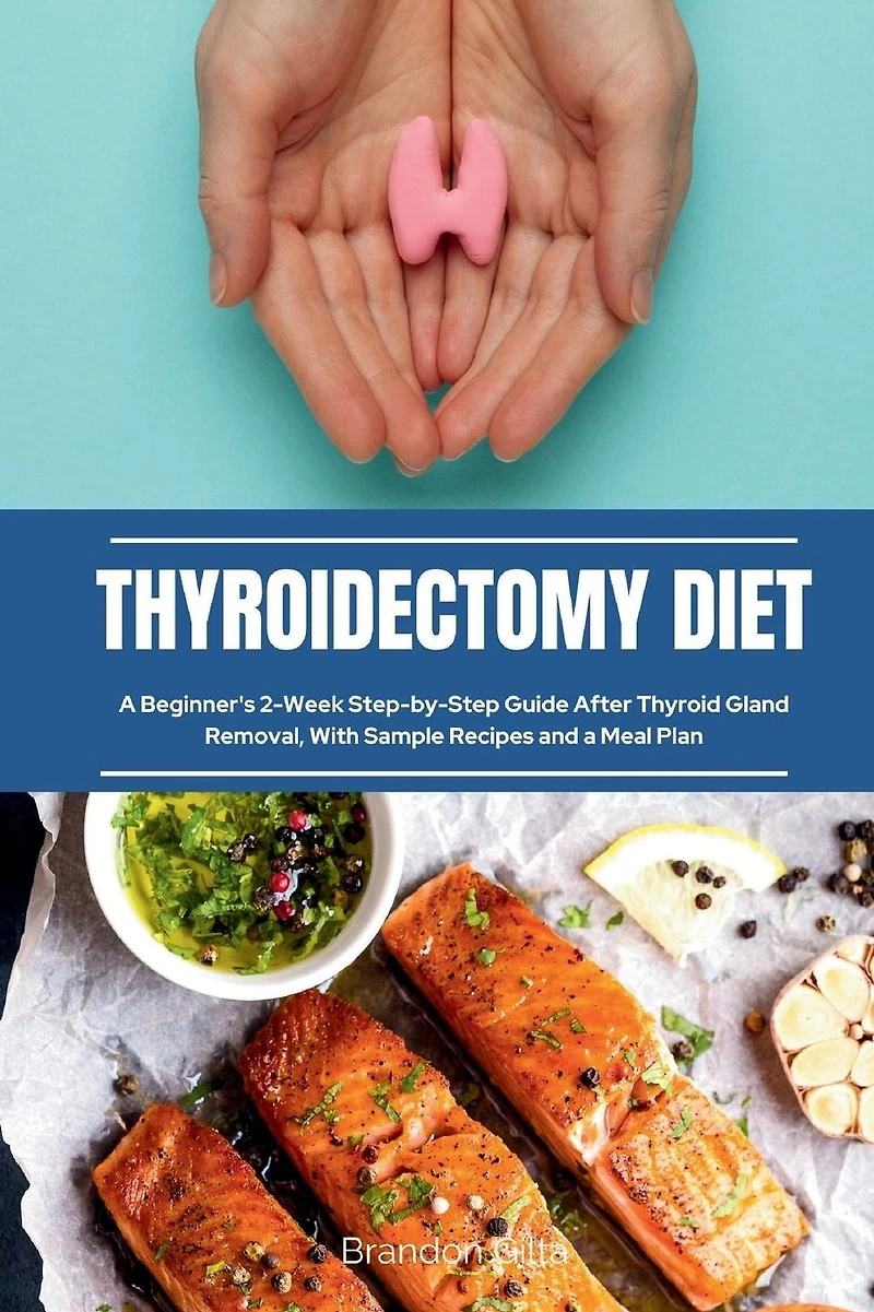 Thyroidectomy Diet: a Beginner's 2-Week Step-by-Step Guide After Thyroid Gland Removal, With Sample Recipes and Meal Plan