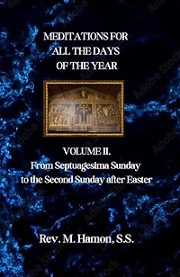 MEDITATIONS FOR ALL THE DAYS OF THE YEAR: VOLUME II. From Septuagesima Sunday to the Second Sunday after Easter