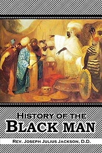 History of the Black Man: an authentic collection historical information on early civilization descendents Ham, son Noah