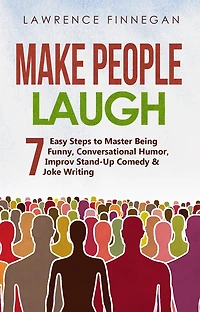 Make People Laugh: 7 Easy Steps to Master Being Funny, Conversational Humor, Improv Stand-Up Comedy & Joke Writing