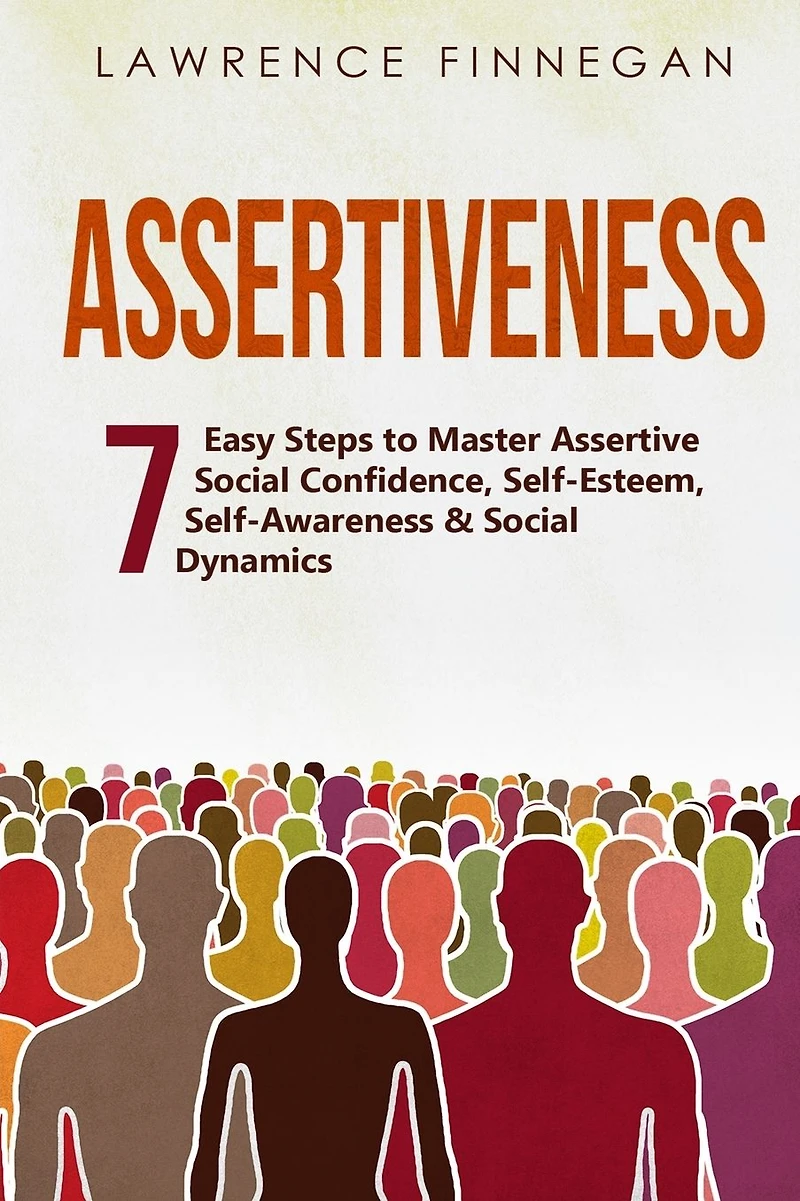 Assertiveness: 7 Easy Steps to Master Assertive Social Confidence, Self-Esteem, Self-Awareness & Dynamics