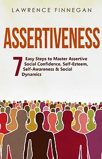 Assertiveness: 7 Easy Steps to Master Assertive Social Confidence, Self-Esteem, Self-Awareness & Dynamics