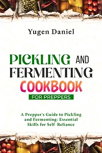 Pickling and Fermenting Cookbook for Preppers: A Prepper's Guide to Pickling and Fermenting: Essential Skills for Self-Reliance