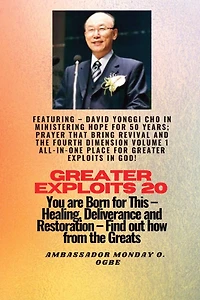 Greater Exploits - 20 Featuring David Yonggi Cho Ministering Hope for 50 Years;..: Prayer that Bring Revival and the Fourth Dimension Volume 1 ALL-IN-ONE PLACE God! You are Born This Healing, Deliverance Restoratio
