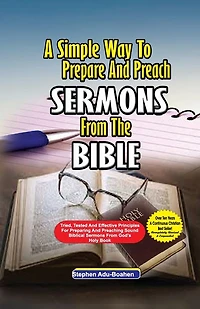 A Simple Way to Prepare and Preach sermons from the Bible: Tried, Tested effective principles for preparing preaching sound biblical God's Holy Book