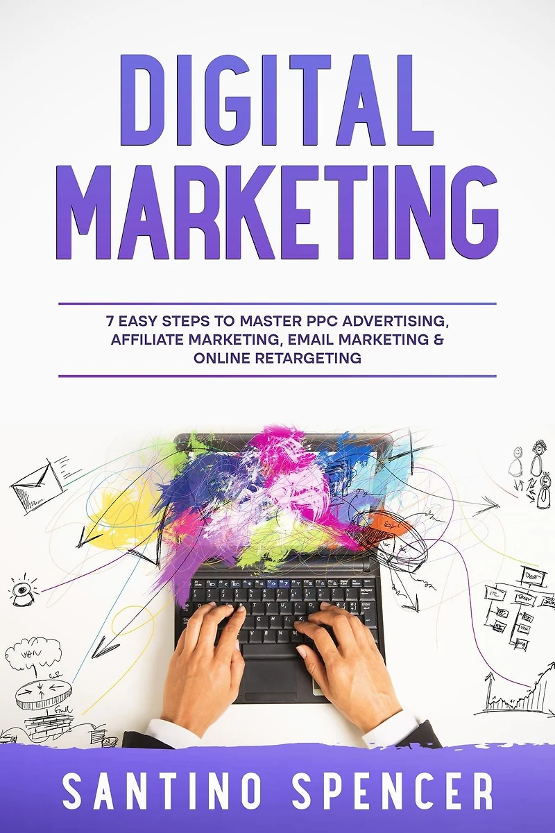 Digital Marketing: 7 Easy Steps to Master PPC Advertising, Affiliate Marketing, Email Marketing & Online Retargeting